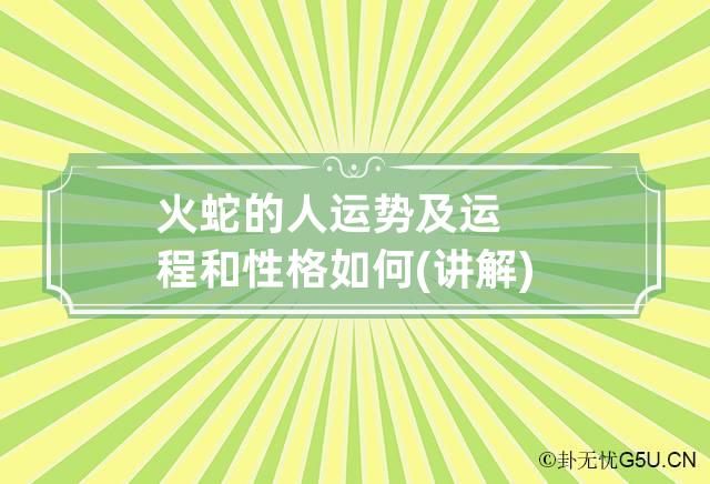 火蛇的人运势及运程和性格如何(讲解) 火蛇是属什么命