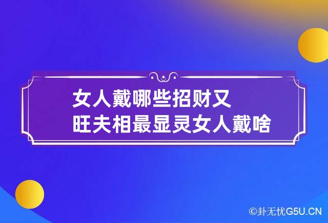 女人戴哪些招财又旺夫相最显灵 女人戴啥招财