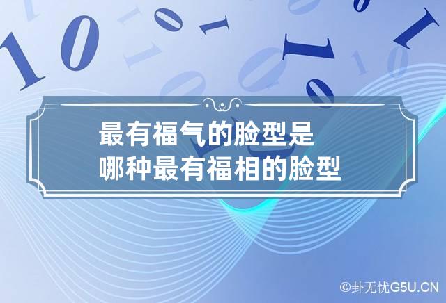 最有福气的脸型是哪种 最有福相的脸型