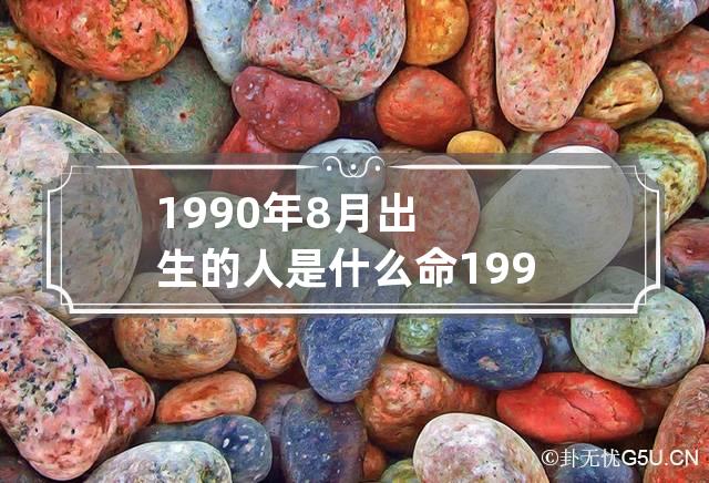 1990年8月出生的人是什么命 1990年8月出生的人是什么命格