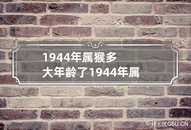 1944年属猴多大年龄了 1944年属猴是什么年