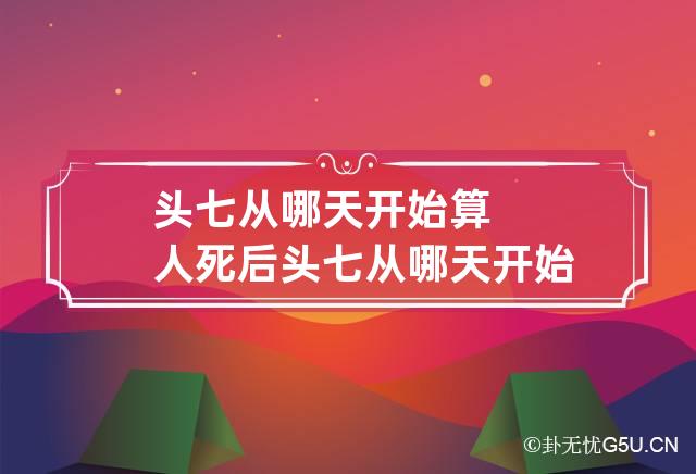 头七从哪天开始算 人死后头七从哪天开始算