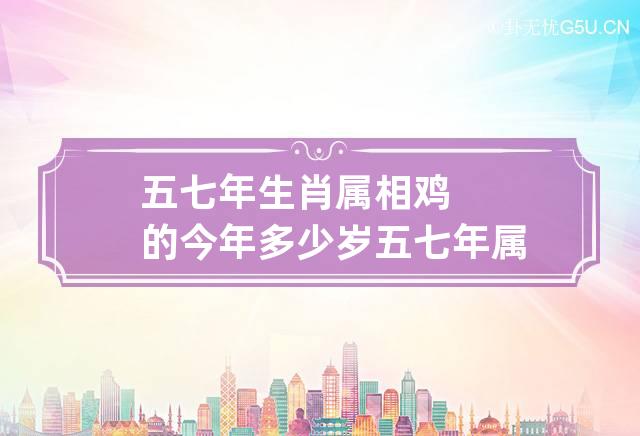 五七年生肖属相鸡的今年多少岁 五七年属什么生肖多少岁