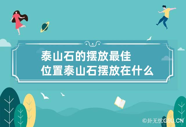 泰山石的摆放最佳位置 泰山石摆放在什么位置好