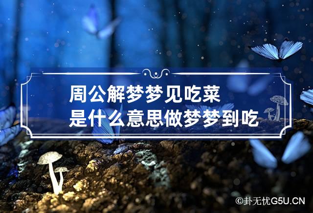 周公解梦梦见吃菜是什么意思 做梦梦到吃菜是什么意思