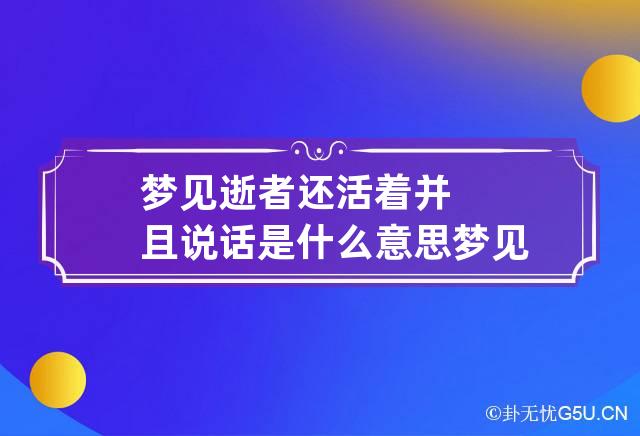 梦见逝者还活着并且说话是什么意思 梦见逝者还活着并且说话是什么意思呀