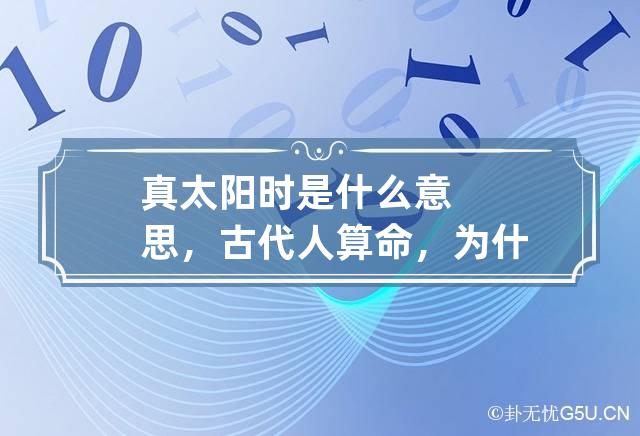 真太阳时是什么意思，古代人算命，为什么要真太阳时