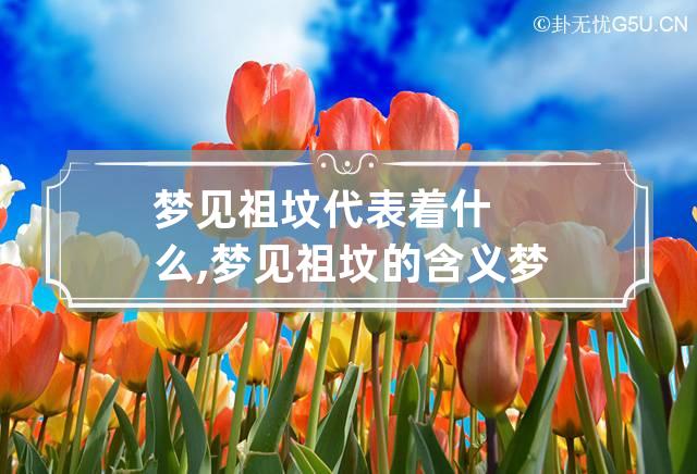 梦见祖坟代表着什么,梦见祖坟的含义 梦见祖坟地是什么意思