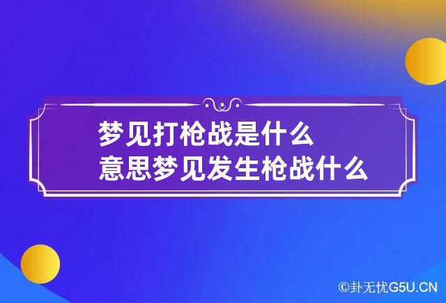 梦见打枪战是什么意思 梦见发生枪战什么意思预示着什么