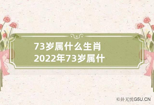 73岁属什么生肖 2022年73岁属什么生肖