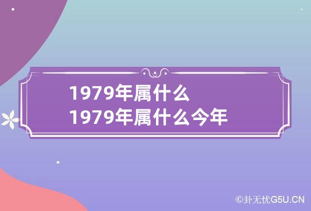 1979年属什么 1979年属什么今年多大