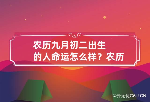 农历九月初二出生的人命运怎么样？ 农历9月初二出生的人好不好