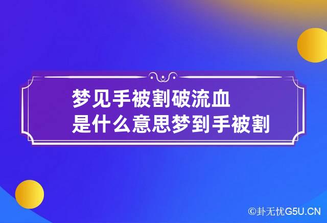 梦见手被割破流血是什么意思 梦到手被割破一个大口子流血预示