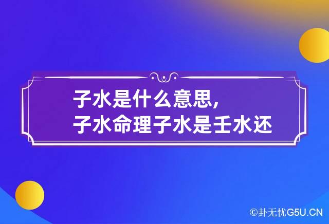 子水是什么意思,子水命理 子水是壬水还是癸水