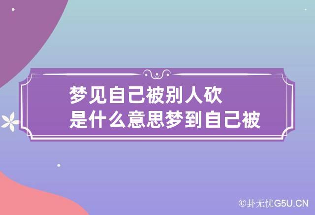 梦见自己被别人砍是什么意思 梦到自己被别人砍伤了寓意着什么