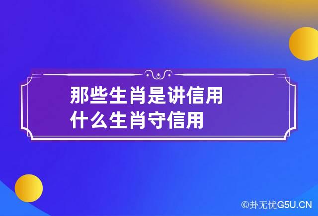 那些生肖是讲信用 什么生肖守信用