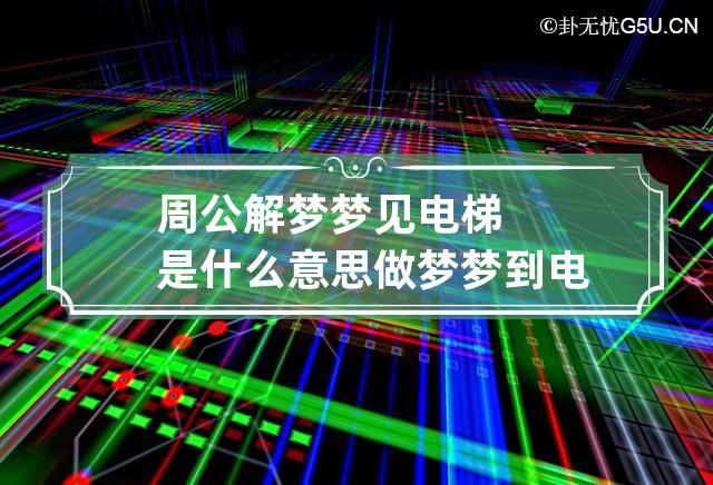 周公解梦梦见电梯是什么意思 做梦梦到电梯代表什么？好不好