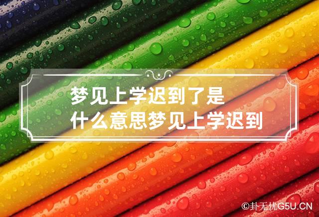 梦见上学迟到了是什么意思 梦见上学迟到是什么意思有什么预兆