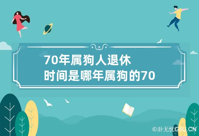 70年属狗人退休时间是哪年 属狗的70年多少岁