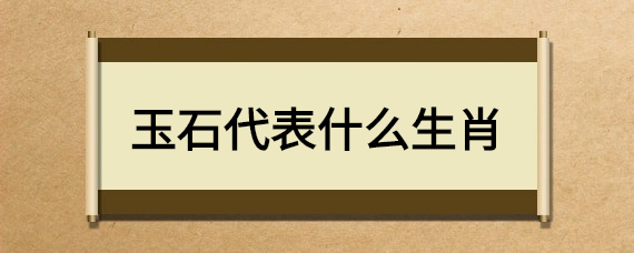 玉石代表什么生肖