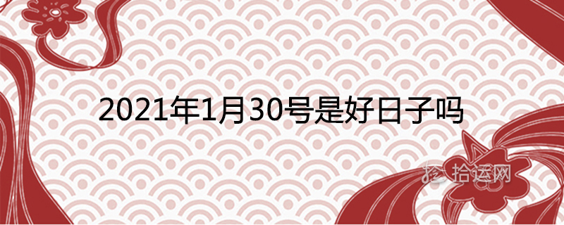 2021年1月30号是好日子吗