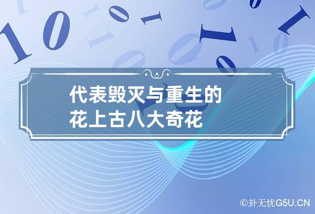 代表毁灭与重生的花 上古八大奇花