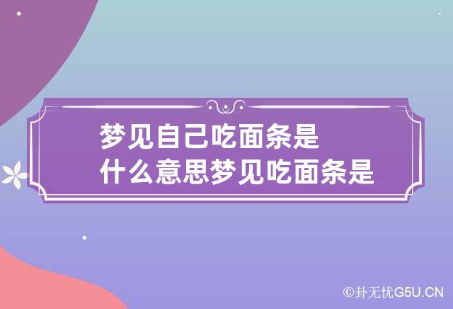 梦见自己吃面条是什么意思 梦见吃面条是什么意思,好不好,代表什么