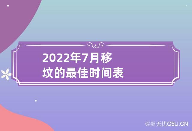 2022年7月移坟的最佳时间表