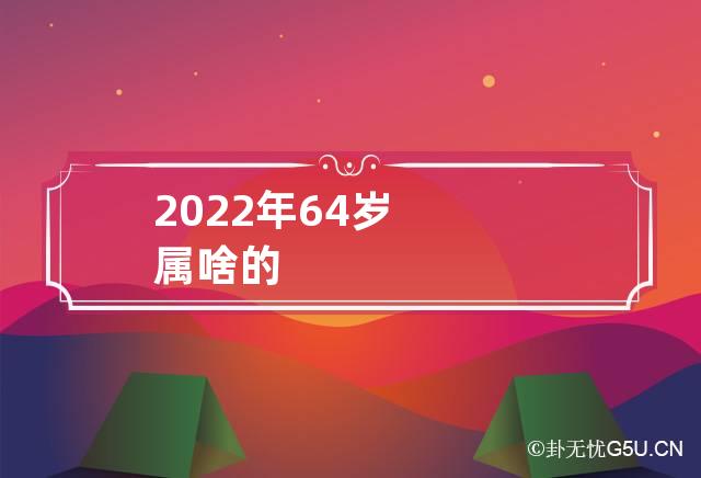 2022年64岁属啥的