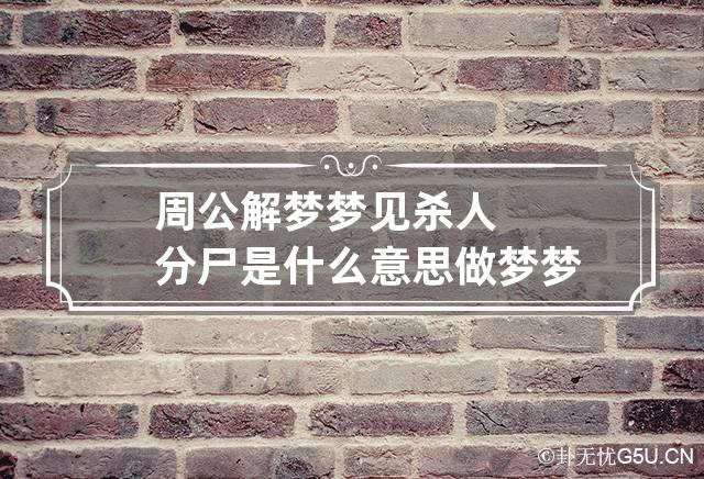 周公解梦梦见杀人分尸是什么意思 做梦梦到杀人分尸代表什么？好不好