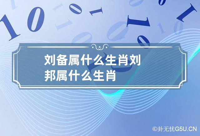 刘备属什么生肖 刘邦属什么生肖