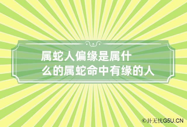 属蛇人偏缘是属什么的 属蛇命中有缘的人是谁