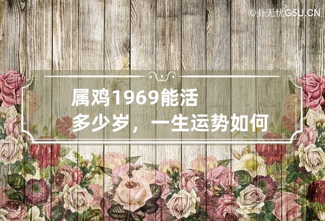 属鸡1969能活多少岁，一生运势如何 1969年属鸡的人今年多少岁