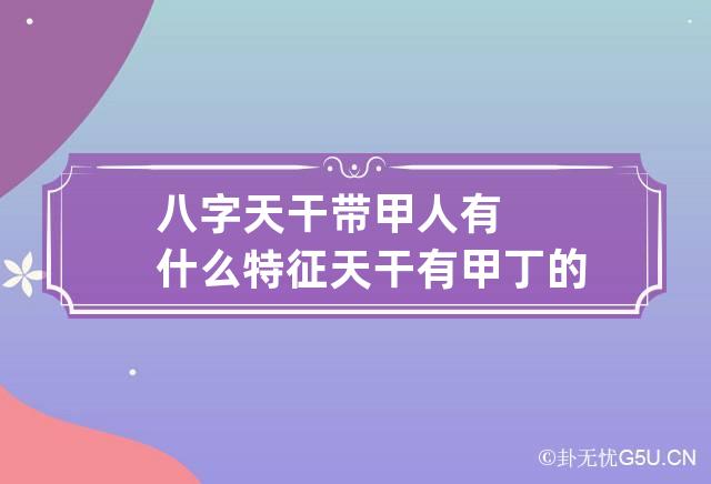 八字天干带甲人有什么特征 天干有甲丁的人