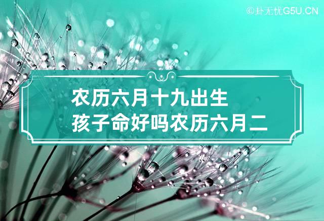 农历六月十九出生孩子命好吗 农历六月二十九出生的人命好不好