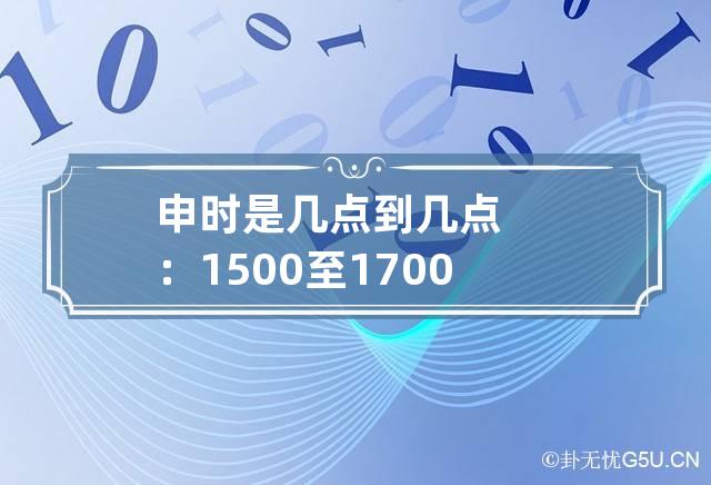 申时是几点到几点：15:00至17:00 申时时辰是几点