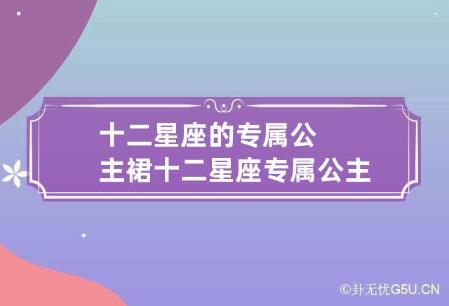 十二星座的专属公主裙 十二星座专属公主裙长什么样?