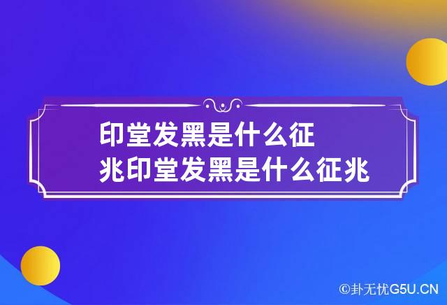 印堂发黑是什么征兆 印堂发黑是什么征兆风水