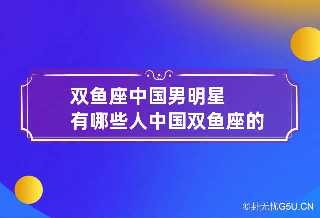 双鱼座中国男明星有哪些人 中国双鱼座的男明星