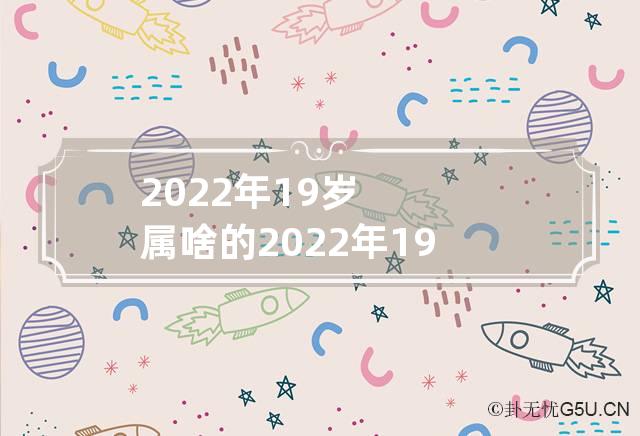 2022年19岁属啥的 2022年19岁属什么生肖