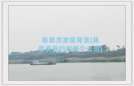 陈都灵家庭背景(陈都灵签约的哪个公司)