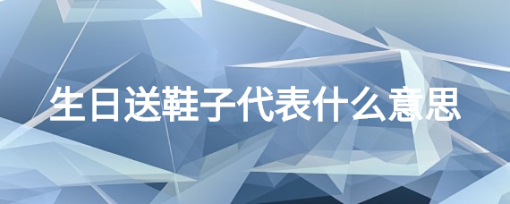 生日送鞋子代表什么意思