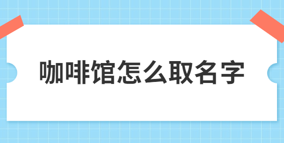 咖啡馆怎么取名字.jpg