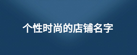 个性时尚的店铺名字