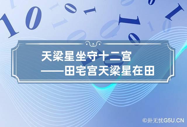 天梁星坐守十二宫——田宅宫 天梁星在田宅