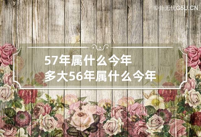 57年属什么今年多大 56年属什么今年多大