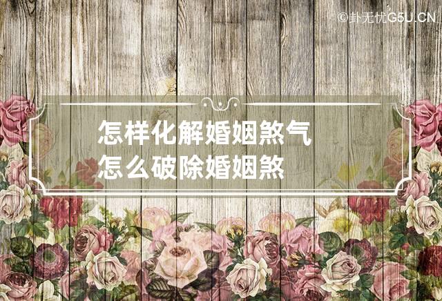 怎样化解婚姻煞气 怎么破除婚姻煞