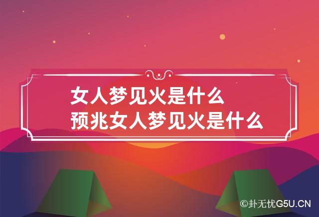 女人梦见火是什么预兆 女人梦见火是什么预兆解梦