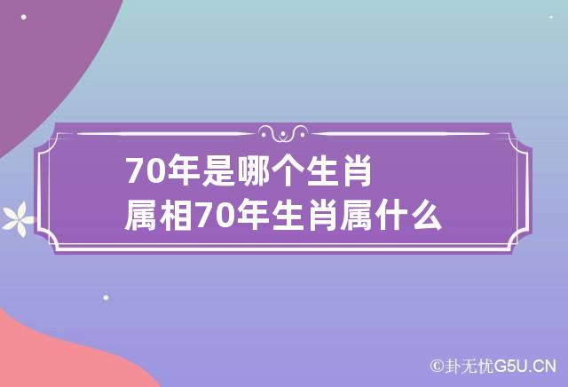 70年是哪个生肖属相 70年生肖属什么?