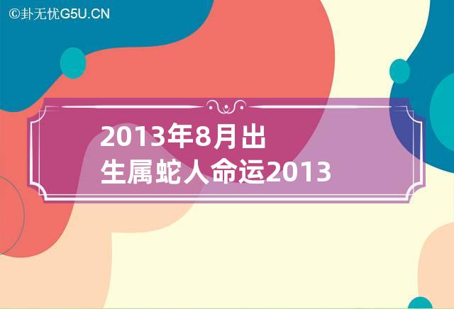 2013年8月出生属蛇人命运 2013年8月出生属相什么